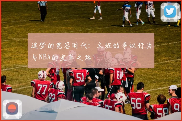 追梦的宽容时代：文班的争议行为与NBA的变革之路