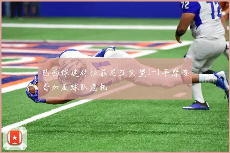 巴西球迷对拉菲尼亚失望1-1平摩洛哥加剧球队危机