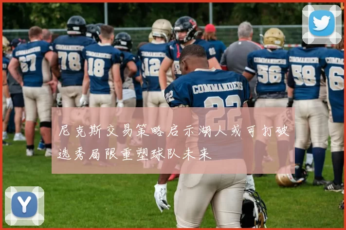 尼克斯交易策略启示湖人或可打破选秀局限重塑球队未来